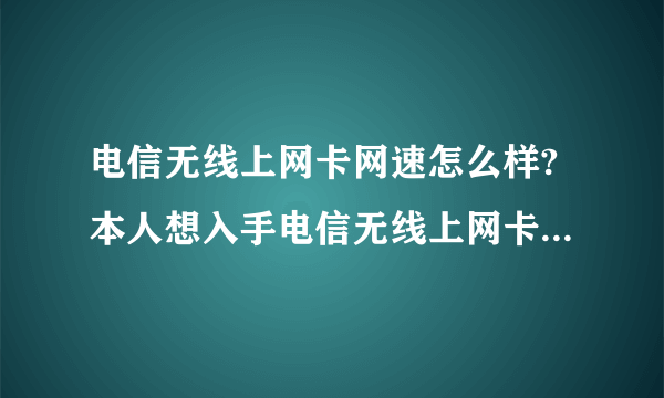 电信无线上网卡网速怎么样?本人想入手电信无线上网卡,不知道电信的上网卡网速,知