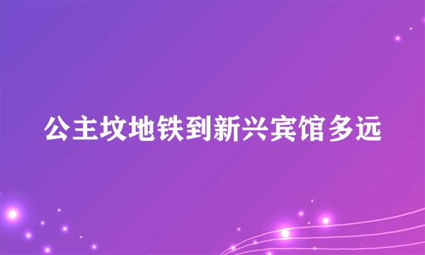 公主坟地铁到新兴宾馆多远