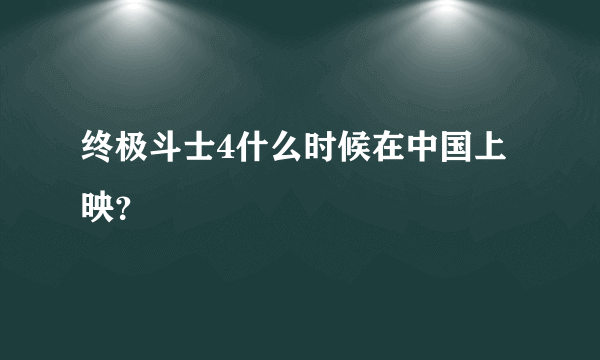 终极斗士4什么时候在中国上映？