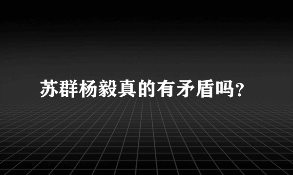 苏群杨毅真的有矛盾吗？