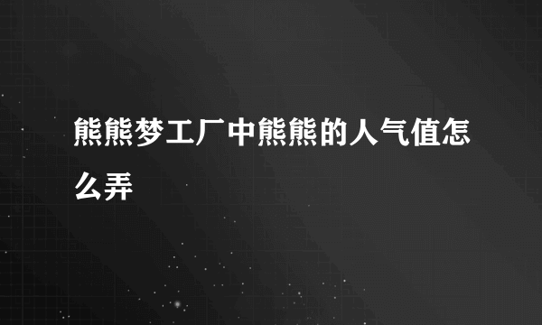 熊熊梦工厂中熊熊的人气值怎么弄