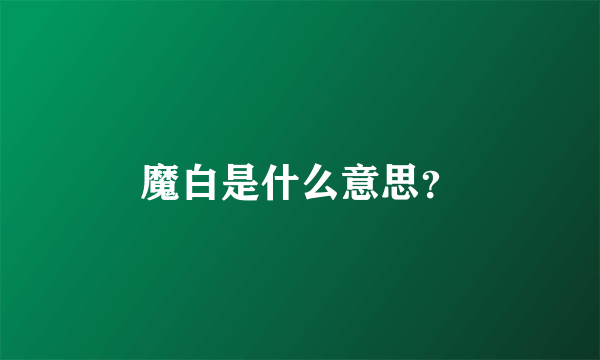 魔白是什么意思？