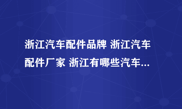 浙江汽车配件品牌 浙江汽车配件厂家 浙江有哪些汽车配件品牌【品牌库】