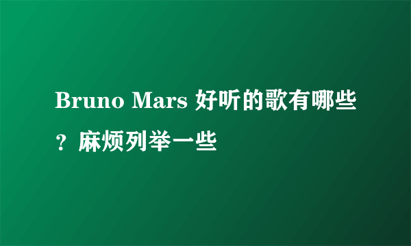 Bruno Mars 好听的歌有哪些？麻烦列举一些