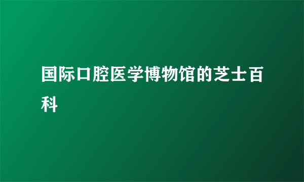 国际口腔医学博物馆的芝士百科