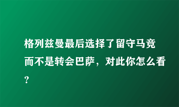 格列兹曼最后选择了留守马竞而不是转会巴萨，对此你怎么看？