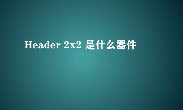 Header 2x2 是什么器件