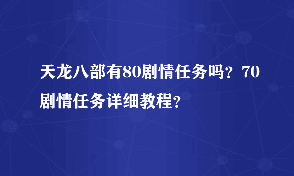 天龙八部有80剧情任务吗？70剧情任务详细教程？