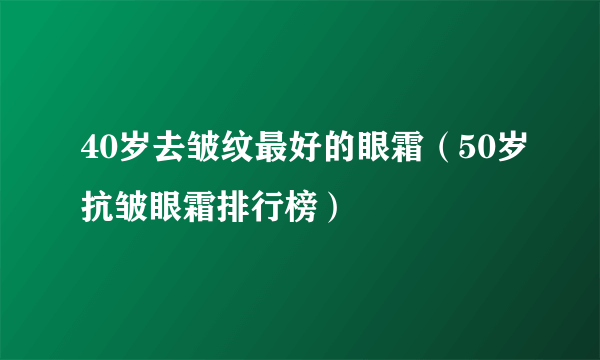 40岁去皱纹最好的眼霜（50岁抗皱眼霜排行榜）