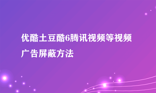 优酷土豆酷6腾讯视频等视频广告屏蔽方法