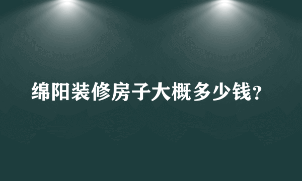 绵阳装修房子大概多少钱？