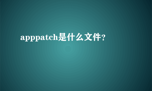 apppatch是什么文件？