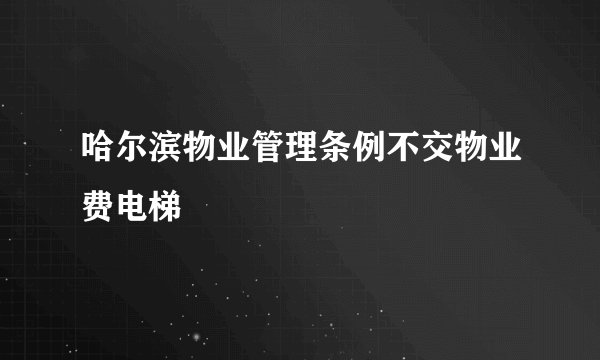 哈尔滨物业管理条例不交物业费电梯