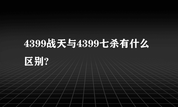 4399战天与4399七杀有什么区别?