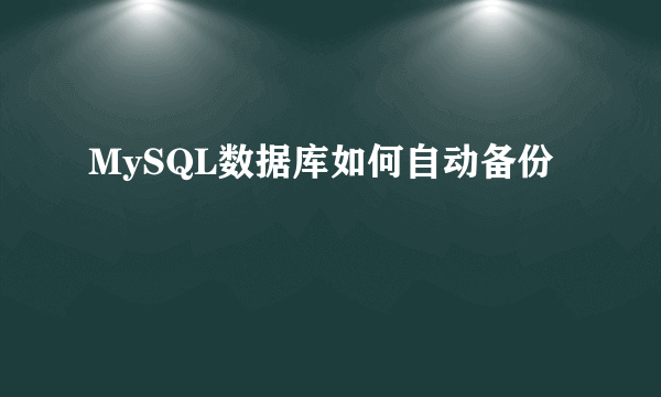 MySQL数据库如何自动备份