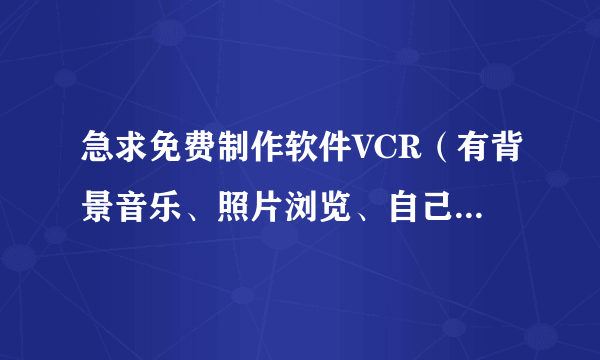 急求免费制作软件VCR（有背景音乐、照片浏览、自己的视频剪辑<有声>、文字导入）等于一体的。