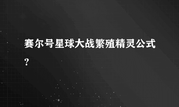 赛尔号星球大战繁殖精灵公式？