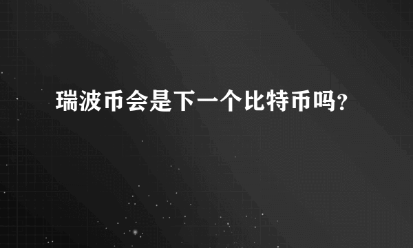 瑞波币会是下一个比特币吗？