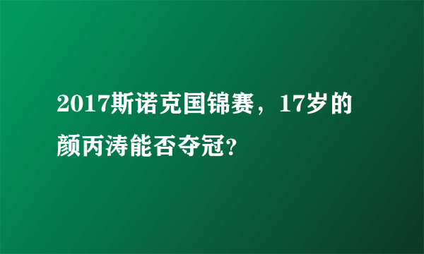 2017斯诺克国锦赛，17岁的颜丙涛能否夺冠？