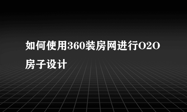 如何使用360装房网进行O2O房子设计