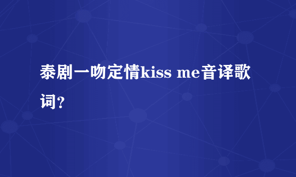 泰剧一吻定情kiss me音译歌词？