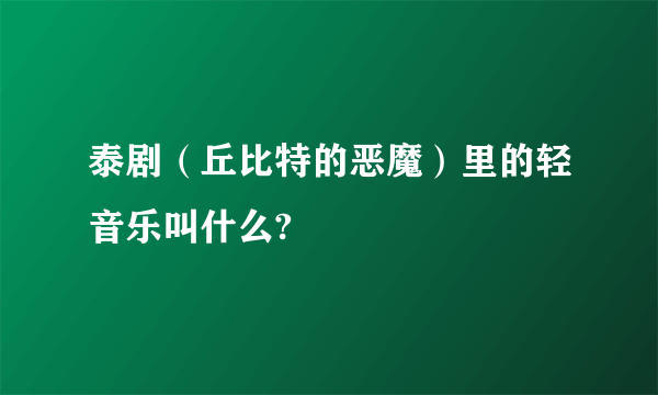 泰剧（丘比特的恶魔）里的轻音乐叫什么?