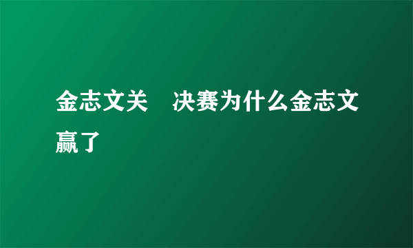 金志文关喆决赛为什么金志文赢了