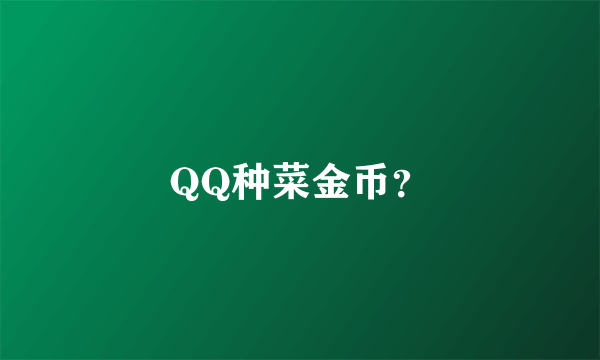 QQ种菜金币？