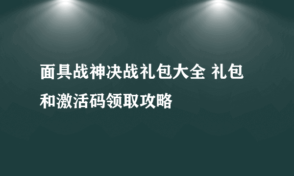 面具战神决战礼包大全 礼包和激活码领取攻略