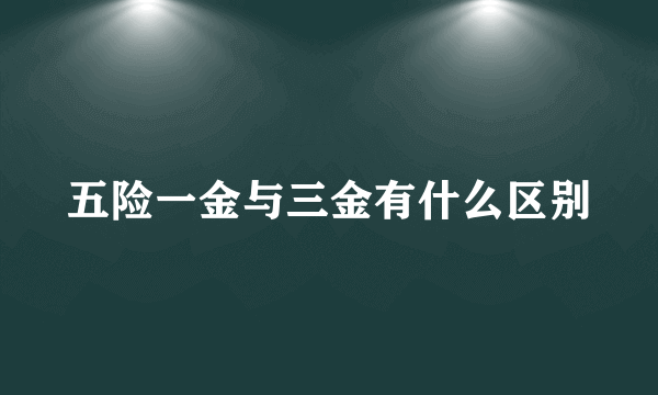 五险一金与三金有什么区别