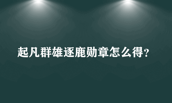 起凡群雄逐鹿勋章怎么得？