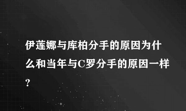 伊莲娜与库柏分手的原因为什么和当年与C罗分手的原因一样？