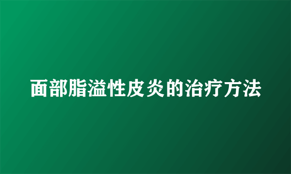 面部脂溢性皮炎的治疗方法