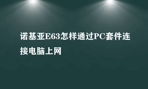 诺基亚E63怎样通过PC套件连接电脑上网