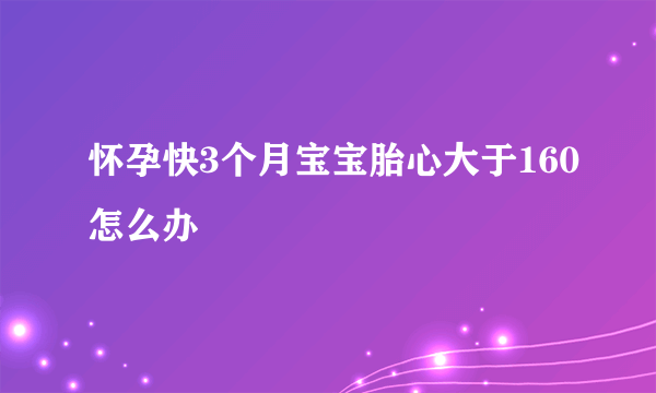 怀孕快3个月宝宝胎心大于160怎么办