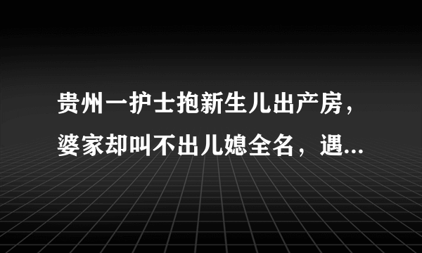 贵州一护士抱新生儿出产房，婆家却叫不出儿媳全名，遇到此情况该怎么办？