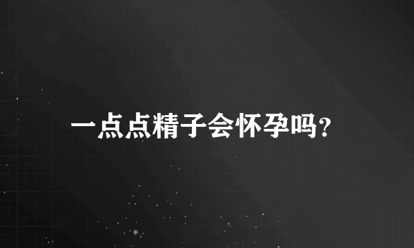 一点点精子会怀孕吗？