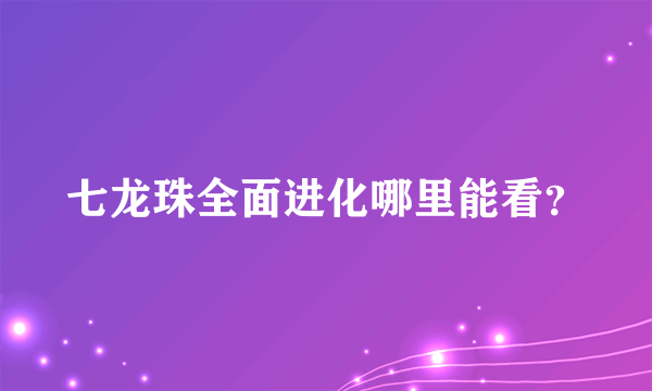 七龙珠全面进化哪里能看？