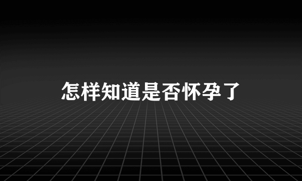 怎样知道是否怀孕了