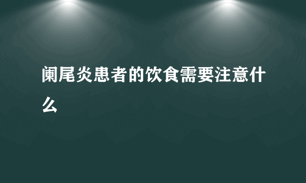 阑尾炎患者的饮食需要注意什么