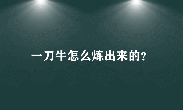 一刀牛怎么炼出来的？