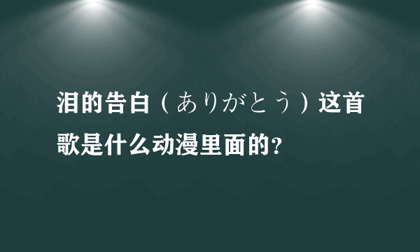 泪的告白（ありがとう）这首歌是什么动漫里面的？