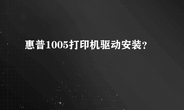 惠普1005打印机驱动安装？