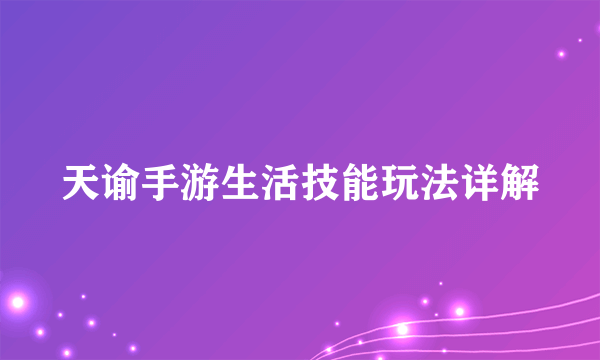 天谕手游生活技能玩法详解