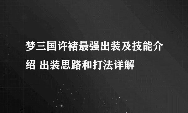 梦三国许褚最强出装及技能介绍 出装思路和打法详解