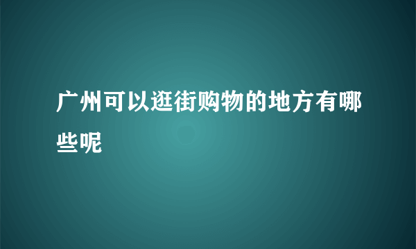 广州可以逛街购物的地方有哪些呢