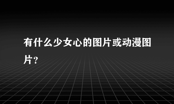 有什么少女心的图片或动漫图片？