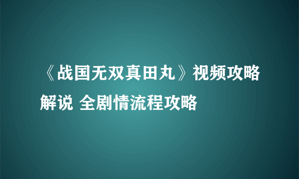 《战国无双真田丸》视频攻略解说 全剧情流程攻略