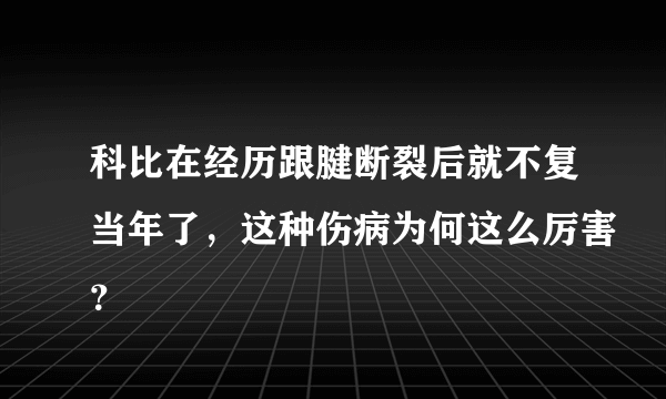 科比在经历跟腱断裂后就不复当年了，这种伤病为何这么厉害？