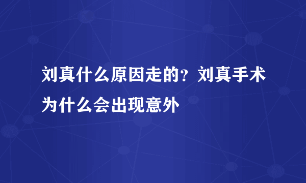 刘真什么原因走的？刘真手术为什么会出现意外